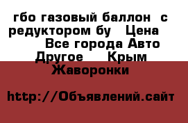 гбо-газовый баллон  с редуктором бу › Цена ­ 3 000 - Все города Авто » Другое   . Крым,Жаворонки